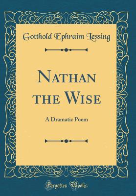 Nathan the Wise: A Dramatic Poem (Classic Reprint) - Lessing, Gotthold Ephraim