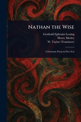 Nathan the Wise - Lessing, Gotthold Ephraim, and Morley, Henry, and Taylor, W (William)