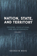 Nation, State, and Territory: Origins, Evolutions, and Relationships, Vol. 1
