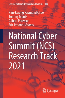 National Cyber Summit (Ncs) Research Track 2021 - Choo, Kim-Kwang Raymond (Editor), and Morris, Tommy (Editor), and Peterson, Gilbert (Editor)