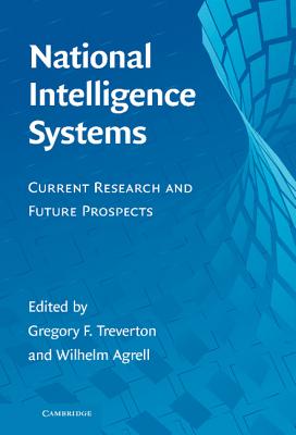 National Intelligence Systems: Current Research and Future Prospects - Treverton, Gregory F (Editor), and Agrell, Wilhelm (Editor)