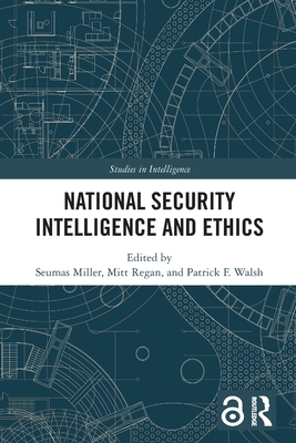 National Security Intelligence and Ethics - Miller, Seumas (Editor), and Regan, Mitt (Editor), and Walsh, Patrick F (Editor)