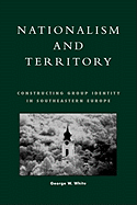 Nationalism and Territory: Constructing Group Identity in Southeastern Europe