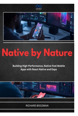 Native by Nature: Building High-Performance, Native-Feel Mobile Apps with React Native and Expo - Boozman, Richard