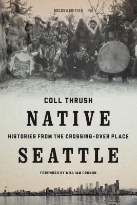 Native Seattle: Histories from the Crossing-Over Place - Thrush, Coll, and Cronon, William (Foreword by)