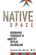 Native Space: Geographic Strategies to Unsettle Settler Colonialism