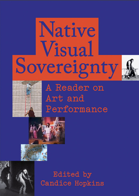 Native Visual Sovereignty: A Reader on Art and Performance - Hopkins, Candice (Editor), and Asinnajaq (Text by), and Robinson, Dylan (Text by)