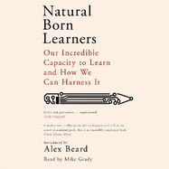 Natural Born Learners: Our Incredible Capacity to Learn and How We Can Harness It