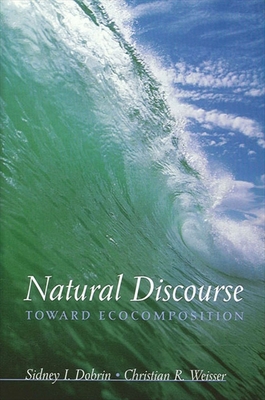Natural Discourse: Toward Ecocomposition - Dobrin, Sidney I, and Weisser, Christian R