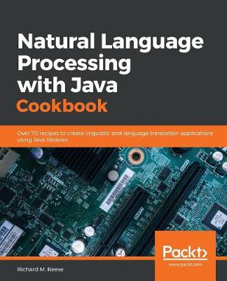 Natural Language Processing with Java Cookbook: Over 70 recipes to create linguistic and language translation applications using Java libraries - Reese, Richard M