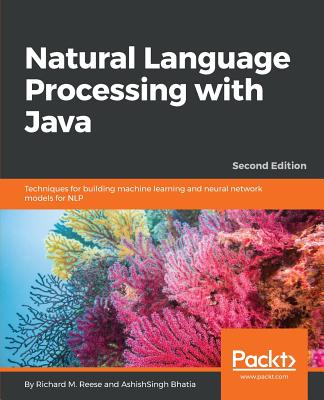 Natural Language Processing with Java: Techniques for building machine learning and neural network models for NLP - M. Reese, Richard, and Bhatia, AshishSingh