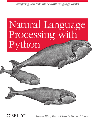 Natural Language Processing with Python: Analyzing Text with the Natural Language Toolkit - Bird, Steven, and Klein, Ewan, and Loper, Edward