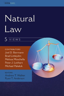 Natural Law: Five Views - Biermann, Joel D (Contributions by), and Littlejohn, Brad (Contributions by), and Moschella, Melissa (Contributions by)