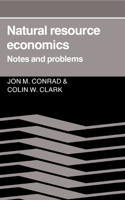 Natural Resource Economics: Notes and Problems - Conrad, Jon M, and Clark, Colin W (Photographer)