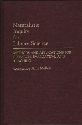 Naturalistic Inquiry for Library Science: Methods and Applications for Research, Evaluation, and Teaching - Mellon, Constance