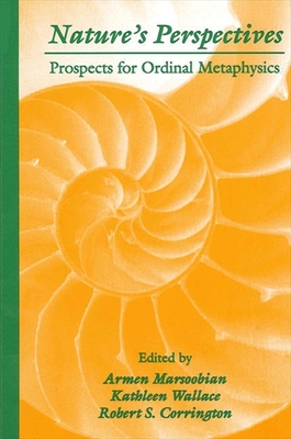 Nature's Perspectives: Prospects for Ordinal Metaphysics - Marsoobian, Armen (Editor), and Wallace, Kathleen A (Editor), and Corrington, Robert S (Editor)