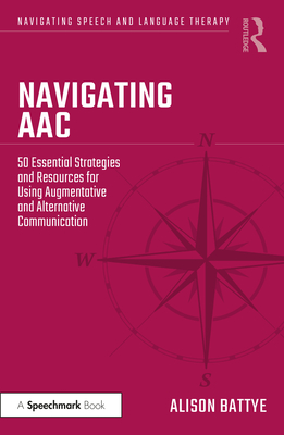 Navigating Aac: 50 Essential Strategies and Resources for Using Augmentative and Alternative Communication - Battye, Alison