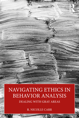 Navigating Ethics in Behavior Analysis: Dealing with Gray Areas - Carr, R. Nicolle