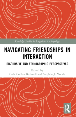 Navigating Friendships in Interaction: Discursive and Ethnographic Perspectives - Bushnell, Cade (Editor), and Moody, Stephen J (Editor)