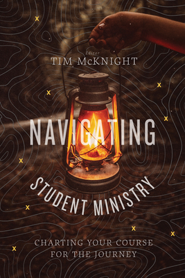 Navigating Student Ministry: Charting Your Course for the Journey - McKnight, Tim