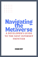 Navigating the Metaverse: A Developer's Guide to the Next Internet Frontier.