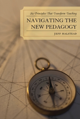 Navigating the New Pedagogy: Six Principles that Transform Teaching - Halstead, Jeff