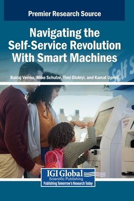 Navigating the Self-Service Revolution With Smart Machines - Verma, Balraj (Editor), and Schulze, Mike (Editor), and Olubiyi, Timi (Editor)