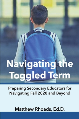 Navigating the Toggled Term: Preparing Secondary Educators for Navigating Fall 2020 and Beyond - Rhoads, Matthew