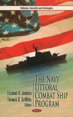 Navy Littoral Combat Ship Program - Jenkins, Elisabet A (Editor), and Griffiths, Thomas D (Editor)