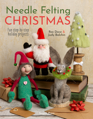 Needle Felting Christmas: Fun Step-by-Step Holiday Projects - Dace, Roz, and Balchin, Judy