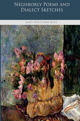 Neghborly Poems and Dialect Sketches - Whitcomb Riley, James