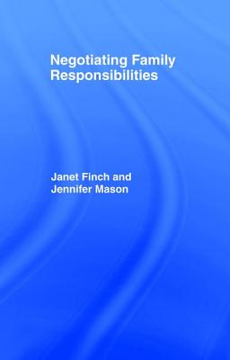 Negotiating Family Responsibilities - Finch, Janet, and Finch, Professor Janet V, and Mason, Jennifer