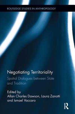 Negotiating Territoriality: Spatial Dialogues Between State and Tradition - Dawson, Allan Charles (Editor), and Zanotti, Laura (Editor), and Vaccaro, Ismael (Editor)