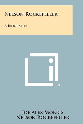 Nelson Rockefeller: A Biography - Morris, Joe Alex, and Rockefeller, Nelson