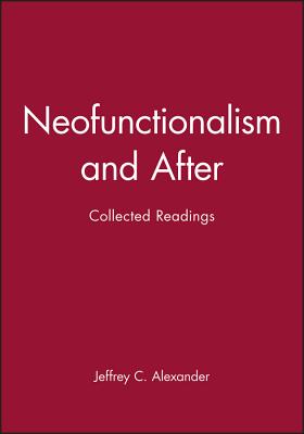 Neofunctionalism and After: Collected Readings - Alexander, Jeffrey C