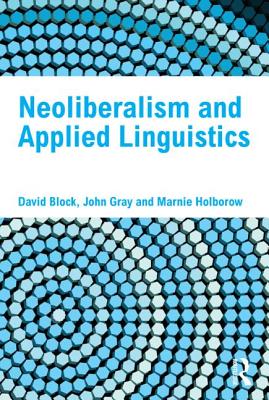 Neoliberalism and Applied Linguistics - Block, David, and Gray, John, and Holborow, Marnie