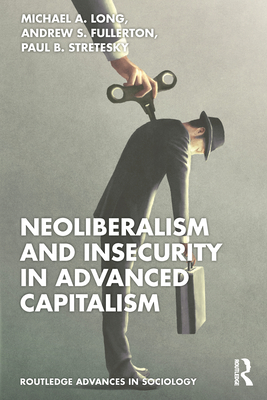 Neoliberalism and Insecurity in Advanced Capitalism - Long, Michael A, and Fullerton, Andrew S, and Stretesky, Paul B