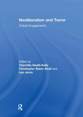 Neoliberalism and Terror: Critical Engagements - Heath-Kelly, Charlotte (Editor), and Baker-Beall, Christopher (Editor), and Jarvis, Lee (Editor)