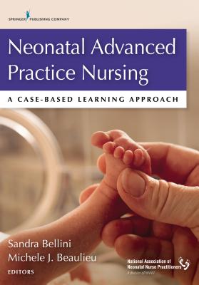 Neonatal Advanced Practice Nursing: A Case-Based Learning Approach - Bellini, Sandra Dnp (Editor), and Beaulieu, Michele Dnp (Editor)