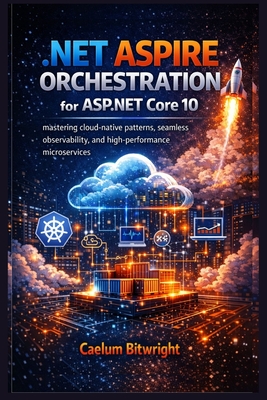 .NET Aspire Orchestration for ASP.NET Core 10: Mastering Cloud-Native Patterns, Seamless Observability, and High-Performance Microservices - Bitwright, Caelum