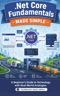 .Net Core Fundamentals Made Simple: A Beginner's Guide to Technology with Real-World Analogies