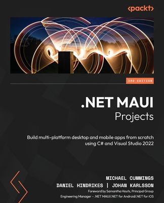 .NET MAUI Projects: Build multi-platform desktop and mobile apps from scratch using C# and Visual Studio 2022 - Cummings, Michael, and Hindrikes, Daniel, and Karlsson, Johan