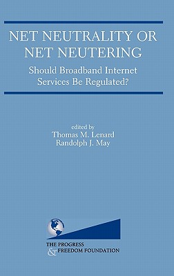 Net Neutrality or Net Neutering: Should Broadband Internet Services Be Regulated - Lenard, Thomas M (Editor), and May, Randolph J (Editor)