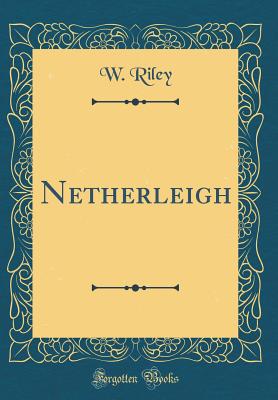 Netherleigh (Classic Reprint) - Riley, W