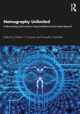 Netnography Unlimited: Understanding Technoculture using Qualitative Social Media Research - Kozinets, Robert V (Editor), and Gambetti, Rossella (Editor)