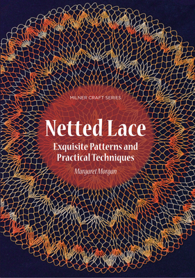 Netted Lace: Exquisite Patterns & Practical Techniques - Morgan, Margaret