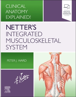 Netter's Integrated Musculoskeletal System: Clinical Anatomy Explained! - Ward, Peter J., PhD