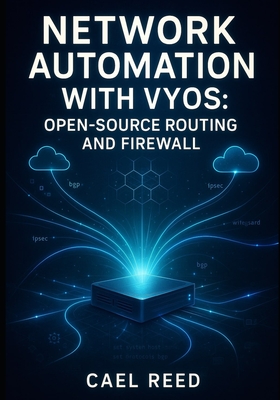 Network Automation with Vyos: Open-Source Routing and Firewall: Deploy Multi-Cloud Networks with Ansible, Terraform, and Api-Driven Configuration for Aws, Azure, and On-Premises - Reed, Cael