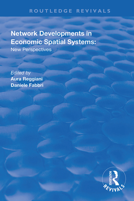 Network Developments in Economic Spatial Systems: New Perspectives - Reggiani, Aura, and Fabbri, Daniele