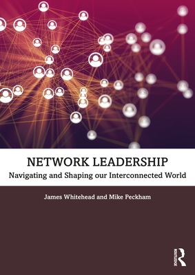 Network Leadership: Navigating and Shaping Our Interconnected World - Whitehead, James, and Peckham, Mike